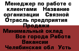 Менеджер по работе с клиентами › Название организации ­ Связной › Отрасль предприятия ­ Продажи › Минимальный оклад ­ 44 000 - Все города Работа » Вакансии   . Челябинская обл.,Усть-Катав г.